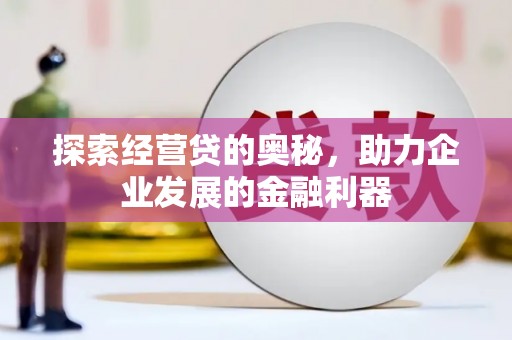 崆峒探索经营贷的奥秘，助力企业发展的金融利器
