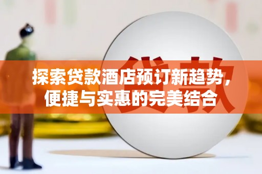崆峒探索贷款酒店预订新趋势，便捷与实惠的完美结合