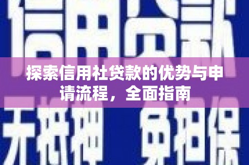 崆峒探索信用社贷款的优势与申请流程，全面指南