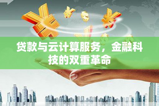 崆峒贷款与云计算服务，金融科技的双重革命