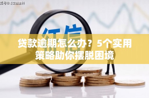 崆峒贷款逾期怎么办？5个实用策略助你摆脱困境