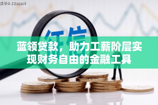 崆峒蓝领贷款，助力工薪阶层实现财务自由的金融工具