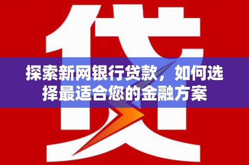 崆峒探索新网银行贷款，如何选择最适合您的金融方案