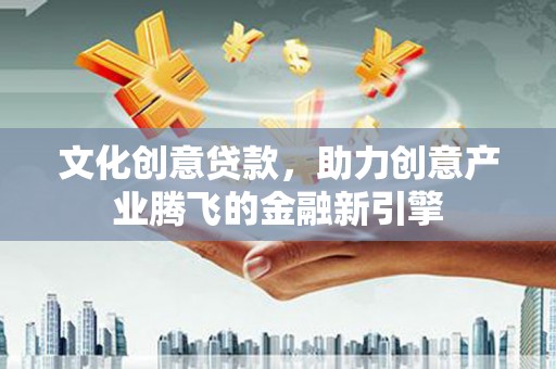 崆峒文化创意贷款，助力创意产业腾飞的金融新引擎