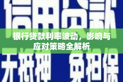 崆峒银行贷款利率波动，影响与应对策略全解析