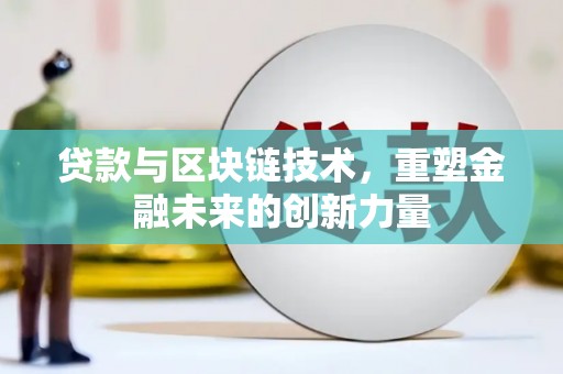 崆峒贷款与区块链技术，重塑金融未来的创新力量