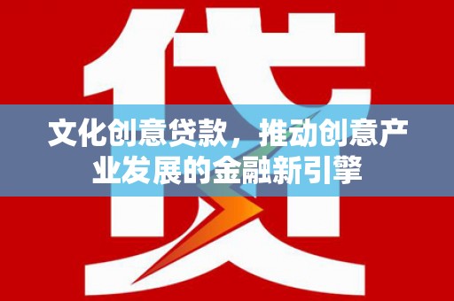 崆峒文化创意贷款，推动创意产业发展的金融新引擎
