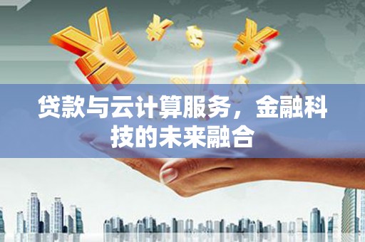 崆峒贷款与云计算服务，金融科技的未来融合