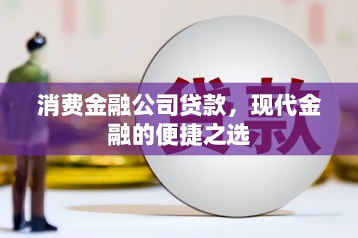 崆峒消费金融公司贷款，现代金融的便捷之选
