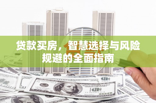 崆峒贷款买房，智慧选择与风险规避的全面指南