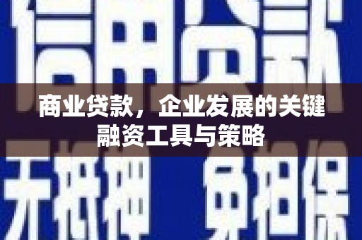崆峒商业贷款，企业发展的关键融资工具与策略