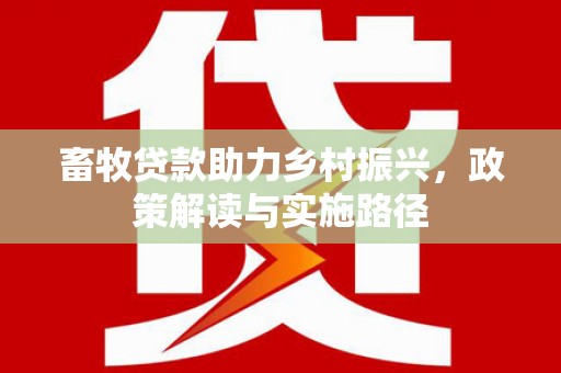 崆峒畜牧贷款助力乡村振兴，政策解读与实施路径