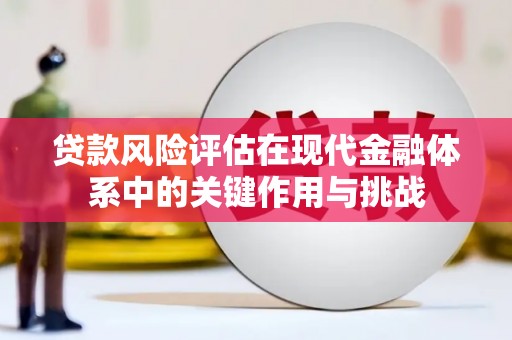 崆峒贷款风险评估在现代金融体系中的关键作用与挑战