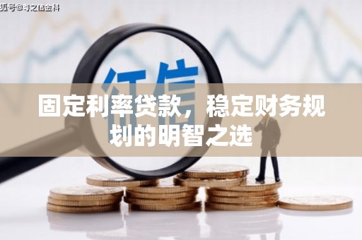 崆峒固定利率贷款，稳定财务规划的明智之选