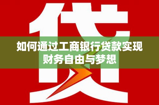 崆峒如何通过工商银行贷款实现财务自由与梦想
