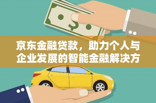 崆峒京东金融贷款，助力个人与企业发展的智能金融解决方案