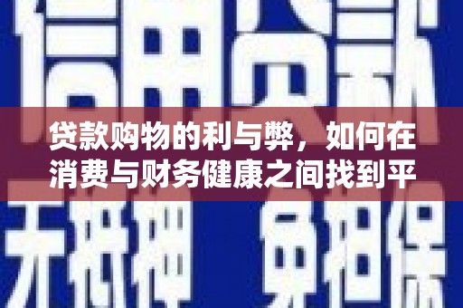 崆峒贷款购物的利与弊，如何在消费与财务健康之间找到平衡