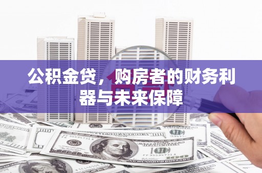 崆峒公积金贷，购房者的财务利器与未来保障
