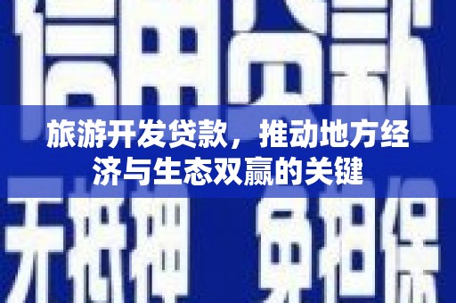 崆峒旅游开发贷款，推动地方经济与生态双赢的关键