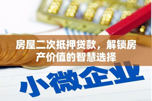 崆峒房屋二次抵押贷款，解锁房产价值的智慧选择