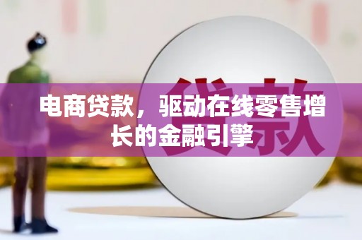崆峒电商贷款，驱动在线零售增长的金融引擎