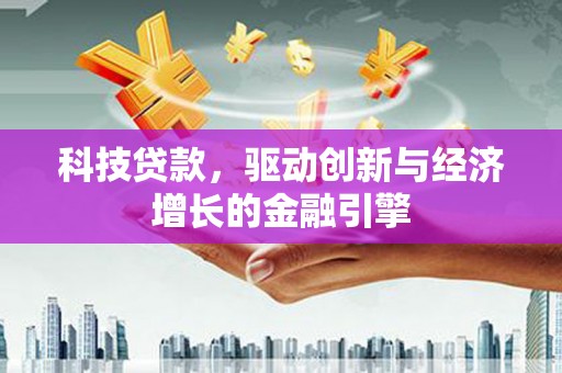 崆峒科技贷款，驱动创新与经济增长的金融引擎