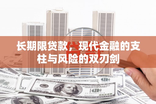 崆峒长期限贷款，现代金融的支柱与风险的双刃剑