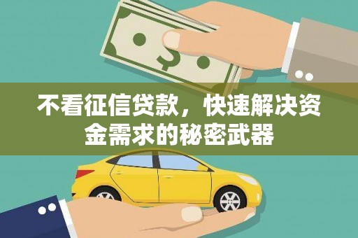 崆峒不看征信贷款，快速解决资金需求的秘密武器