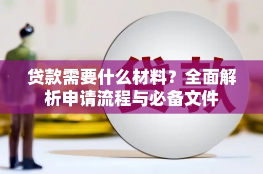 崆峒贷款需要什么材料？全面解析申请流程与必备文件