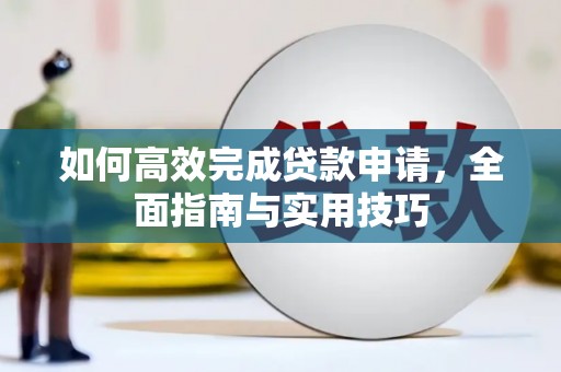 崆峒如何高效完成贷款申请，全面指南与实用技巧