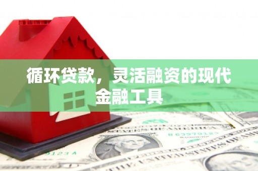 崆峒循环贷款，灵活融资的现代金融工具