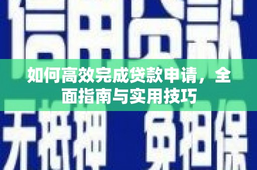 崆峒如何高效完成贷款申请，全面指南与实用技巧