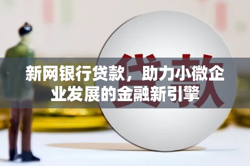 崆峒新网银行贷款，助力小微企业发展的金融新引擎