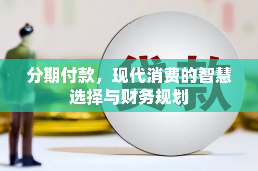 崆峒分期付款，现代消费的智慧选择与财务规划