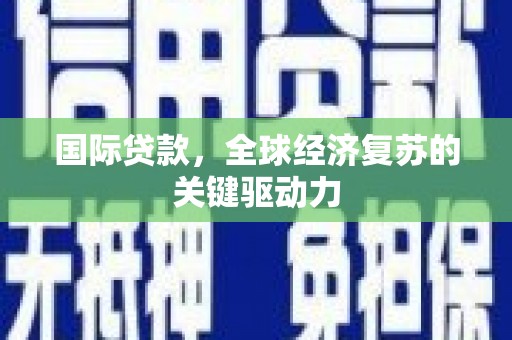 崆峒国际贷款，全球经济复苏的关键驱动力