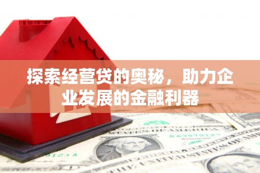 崆峒探索经营贷的奥秘，助力企业发展的金融利器