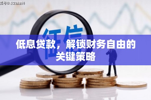 崆峒低息贷款，解锁财务自由的关键策略