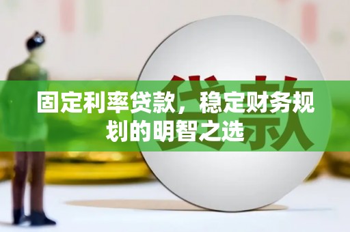崆峒固定利率贷款，稳定财务规划的明智之选