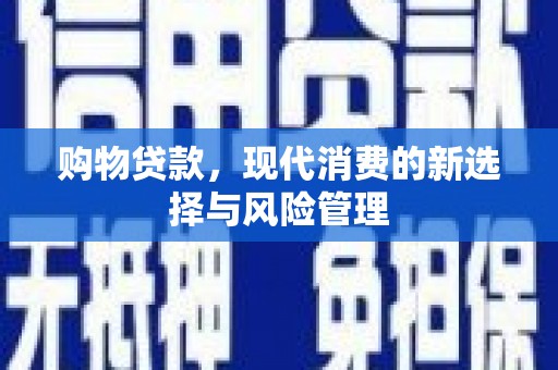 崆峒购物贷款，现代消费的新选择与风险管理