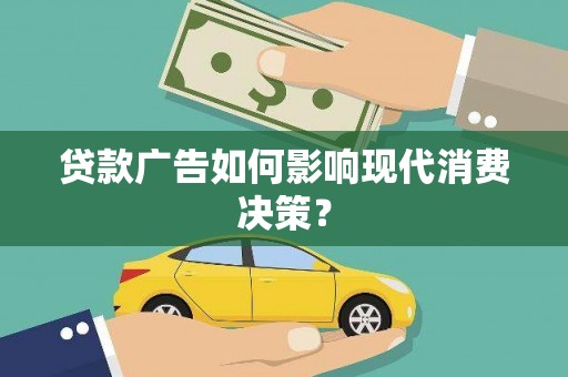 崆峒贷款广告如何影响现代消费决策？