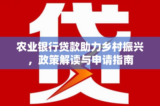崆峒农业银行贷款助力乡村振兴，政策解读与申请指南