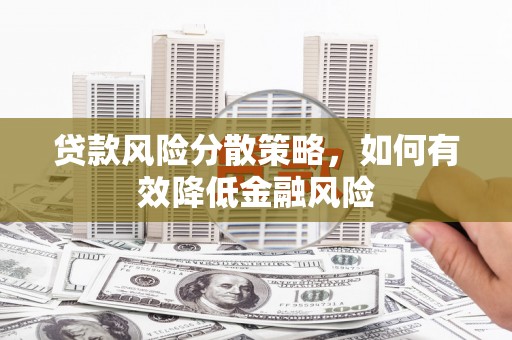 崆峒贷款风险分散策略，如何有效降低金融风险