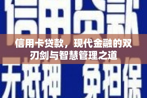 崆峒信用卡贷款，现代金融的双刃剑与智慧管理之道