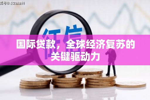 崆峒国际贷款，全球经济复苏的关键驱动力