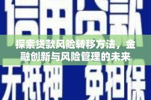 崆峒探索贷款风险转移方法，金融创新与风险管理的未来