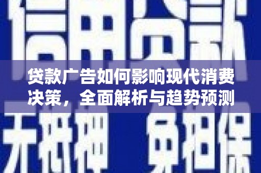 崆峒贷款广告如何影响现代消费决策，全面解析与趋势预测