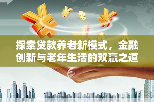 崆峒探索贷款养老新模式，金融创新与老年生活的双赢之道