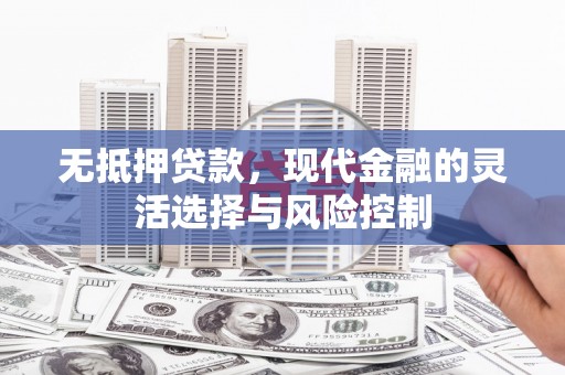 崆峒无抵押贷款，现代金融的灵活选择与风险控制