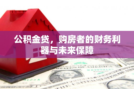 崆峒公积金贷，购房者的财务利器与未来保障