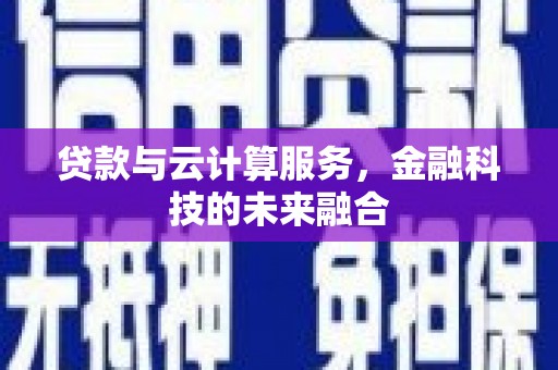崆峒贷款与云计算服务，金融科技的未来融合